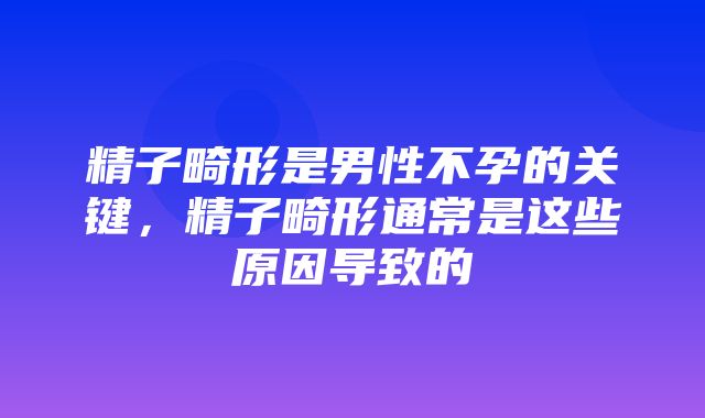 精子畸形是男性不孕的关键，精子畸形通常是这些原因导致的