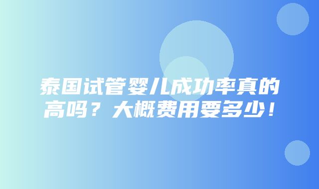 泰国试管婴儿成功率真的高吗？大概费用要多少！