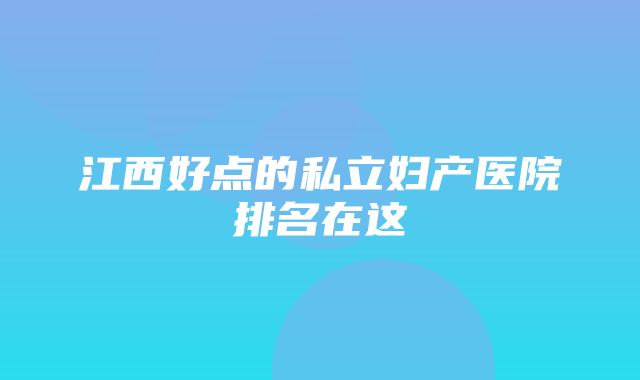 江西好点的私立妇产医院排名在这