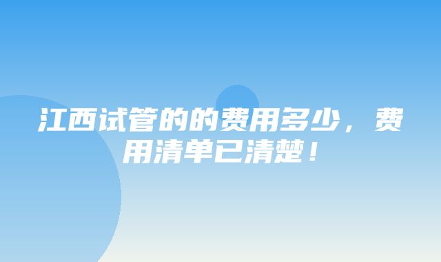 江西试管的的费用多少，费用清单已清楚！