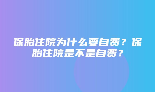 保胎住院为什么要自费？保胎住院是不是自费？