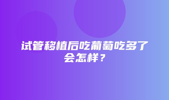 试管移植后吃葡萄吃多了会怎样？