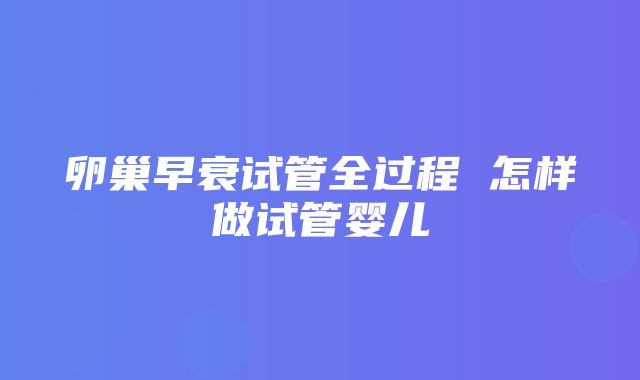 卵巢早衰试管全过程 怎样做试管婴儿