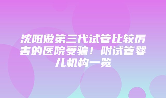 沈阳做第三代试管比较厉害的医院受骗！附试管婴儿机构一览