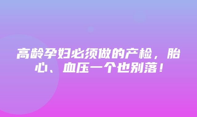 高龄孕妇必须做的产检，胎心、血压一个也别落！