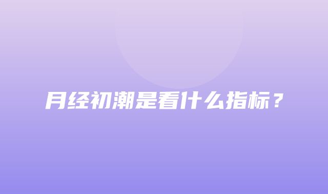 月经初潮是看什么指标？