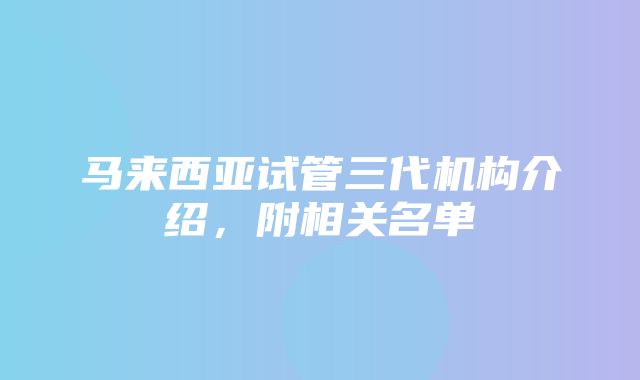 马来西亚试管三代机构介绍，附相关名单