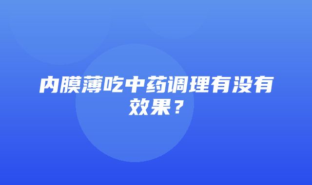 内膜薄吃中药调理有没有效果？