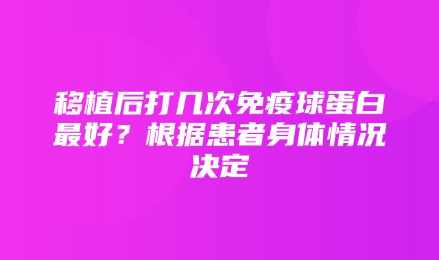 移植后打几次免疫球蛋白最好？根据患者身体情况决定