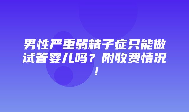 男性严重弱精子症只能做试管婴儿吗？附收费情况！