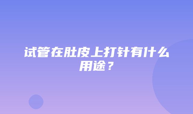 试管在肚皮上打针有什么用途？