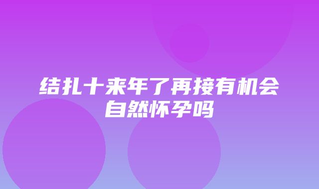 结扎十来年了再接有机会自然怀孕吗