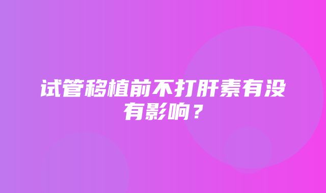 试管移植前不打肝素有没有影响？