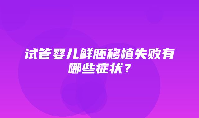 试管婴儿鲜胚移植失败有哪些症状？