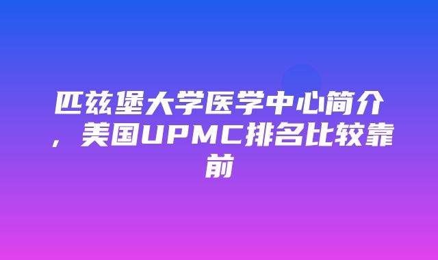 匹兹堡大学医学中心简介，美国UPMC排名比较靠前