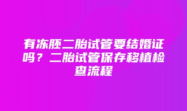 有冻胚二胎试管要结婚证吗？二胎试管保存移植检查流程