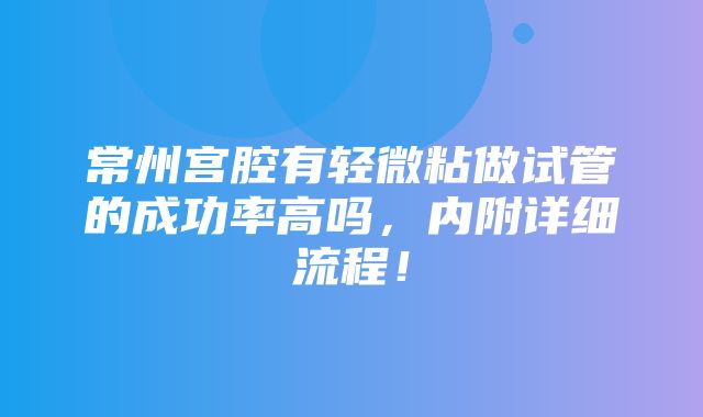 常州宫腔有轻微粘做试管的成功率高吗，内附详细流程！