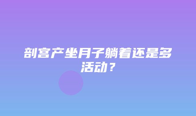 剖宫产坐月子躺着还是多活动？