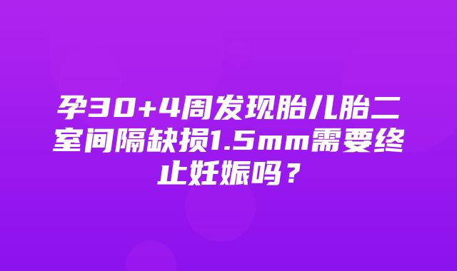 孕30+4周发现胎儿胎二室间隔缺损1.5mm需要终止妊娠吗？