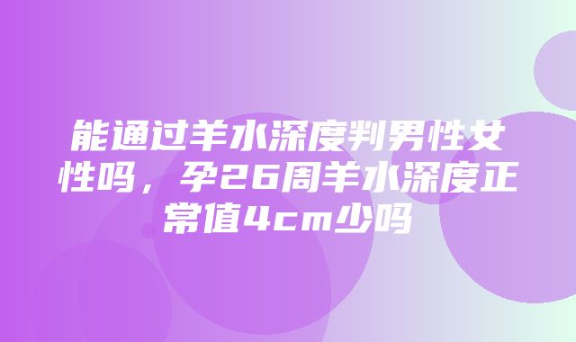 能通过羊水深度判男性女性吗，孕26周羊水深度正常值4cm少吗