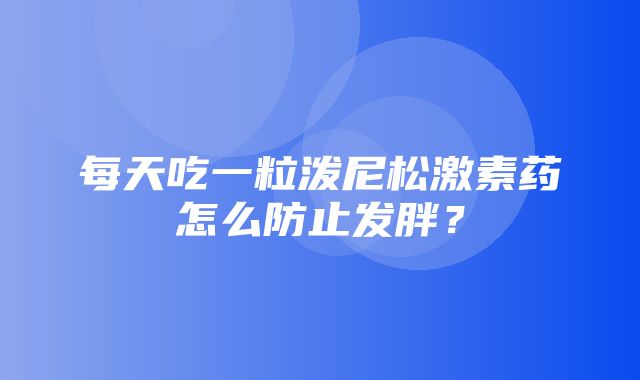 每天吃一粒泼尼松激素药怎么防止发胖？