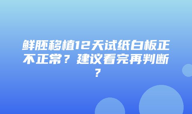 鲜胚移植12天试纸白板正不正常？建议看完再判断？