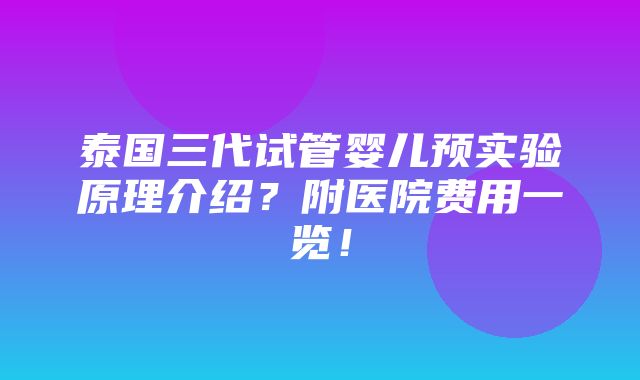 泰国三代试管婴儿预实验原理介绍？附医院费用一览！