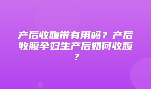 产后收腹带有用吗？产后收腹孕妇生产后如何收腹？