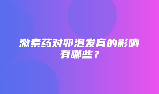 激素药对卵泡发育的影响有哪些？