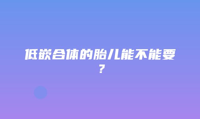 低嵌合体的胎儿能不能要？