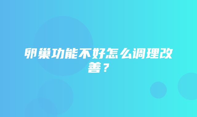 卵巢功能不好怎么调理改善？