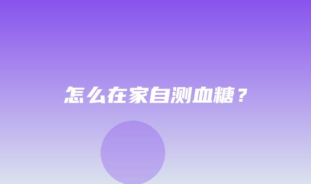 怎么在家自测血糖？