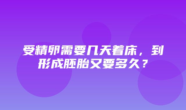 受精卵需要几天着床，到形成胚胎又要多久？