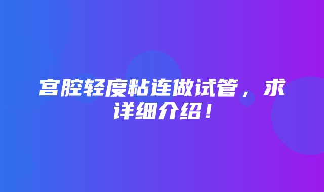 宫腔轻度粘连做试管，求详细介绍！