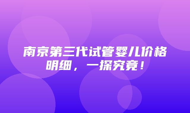 南京第三代试管婴儿价格明细，一探究竟！