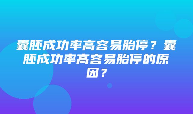 囊胚成功率高容易胎停？囊胚成功率高容易胎停的原因？