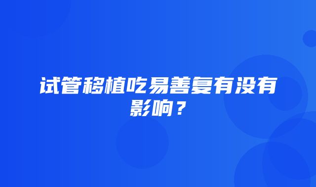 试管移植吃易善复有没有影响？