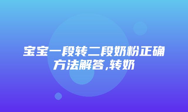 宝宝一段转二段奶粉正确方法解答,转奶