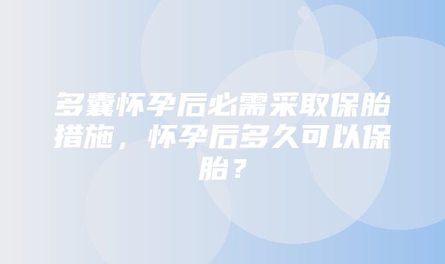 多囊怀孕后必需采取保胎措施，怀孕后多久可以保胎？