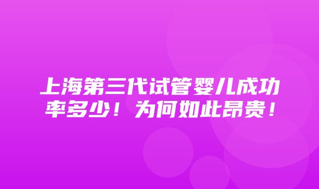 上海第三代试管婴儿成功率多少！为何如此昂贵！