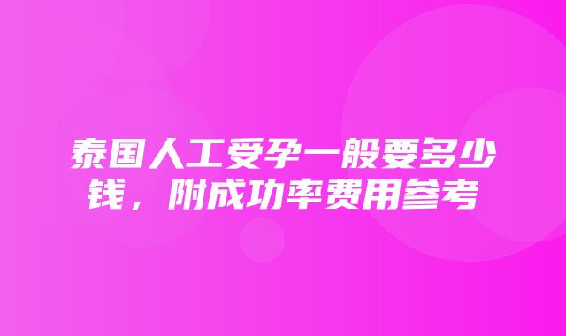 泰国人工受孕一般要多少钱，附成功率费用参考