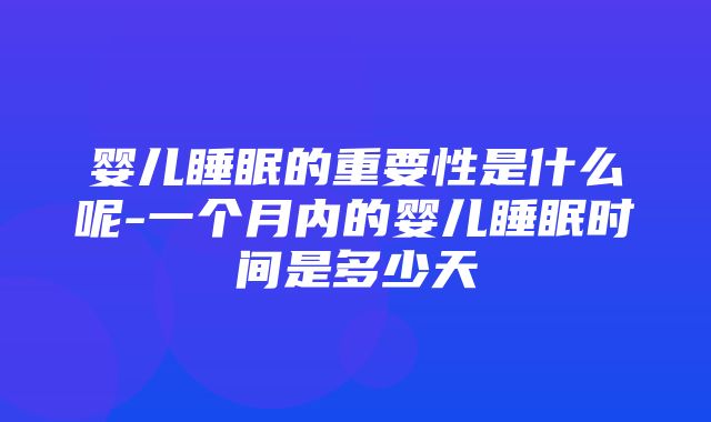 婴儿睡眠的重要性是什么呢-一个月内的婴儿睡眠时间是多少天