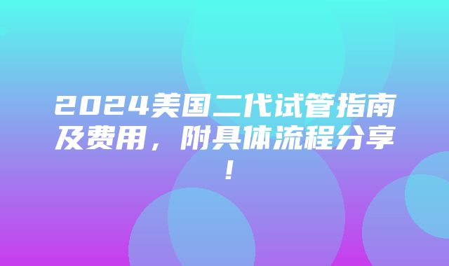 2024美国二代试管指南及费用，附具体流程分享！