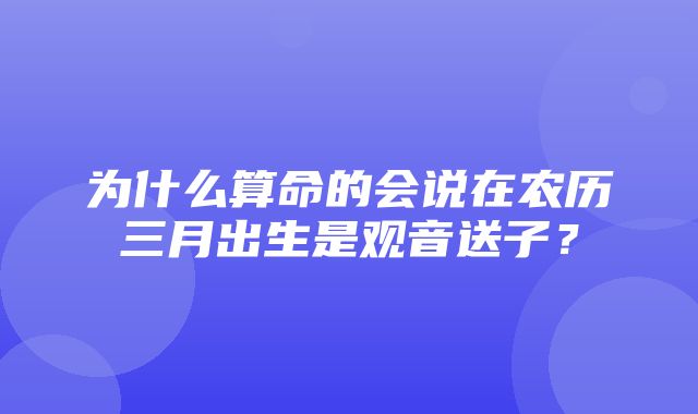 为什么算命的会说在农历三月出生是观音送子？