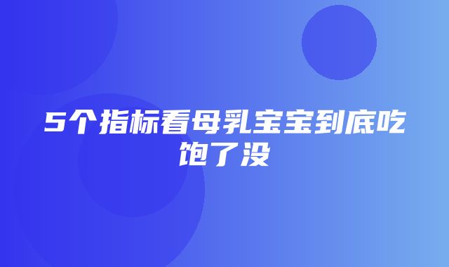 5个指标看母乳宝宝到底吃饱了没