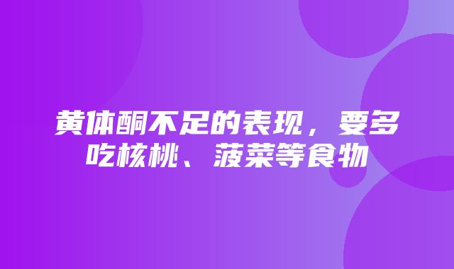 黄体酮不足的表现，要多吃核桃、菠菜等食物