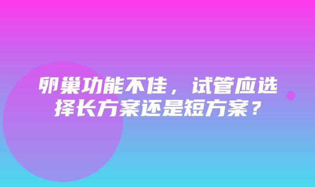 卵巢功能不佳，试管应选择长方案还是短方案？