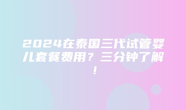 2024在泰国三代试管婴儿套餐费用？三分钟了解！