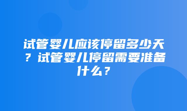 试管婴儿应该停留多少天？试管婴儿停留需要准备什么？