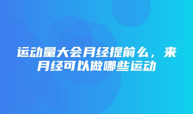 运动量大会月经提前么，来月经可以做哪些运动